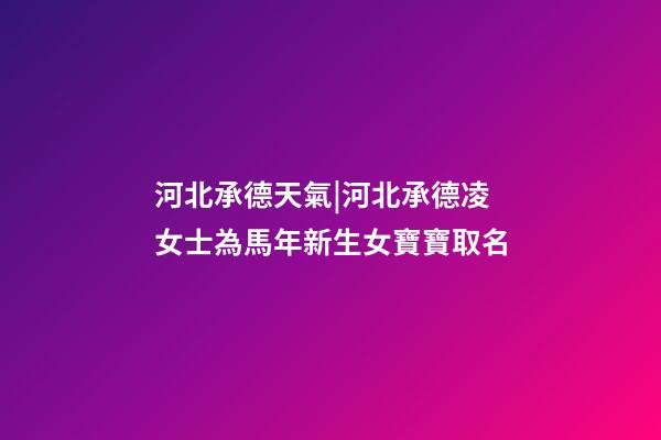 河北承德天氣|河北承德凌女士為馬年新生女寶寶取名-第1張-公司起名-玄機派